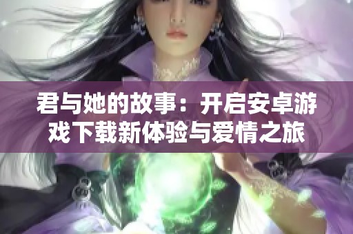 君与她的故事：开启安卓游戏下载新体验与爱情之旅