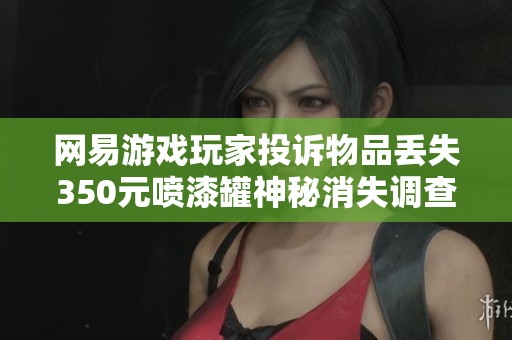 网易游戏玩家投诉物品丢失350元喷漆罐神秘消失调查中