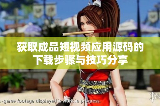 获取成品短视频应用源码的下载步骤与技巧分享