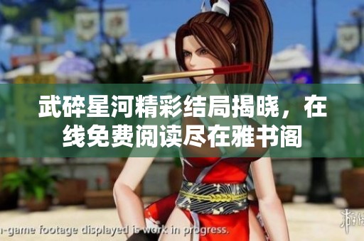 武碎星河精彩结局揭晓，在线免费阅读尽在雅书阁