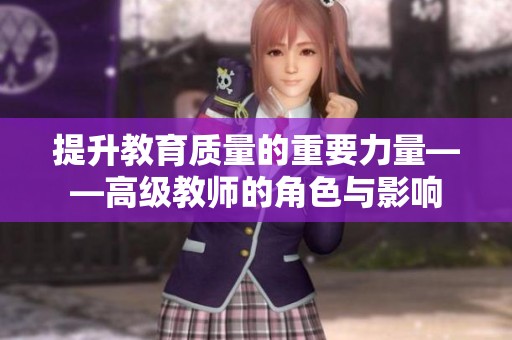 提升教育质量的重要力量——高级教师的角色与影响