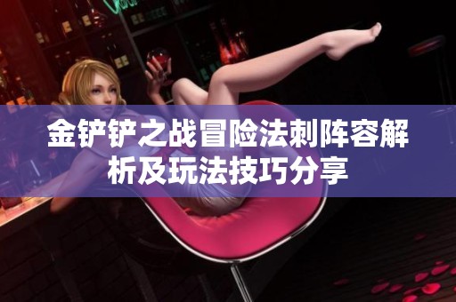 金铲铲之战冒险法刺阵容解析及玩法技巧分享