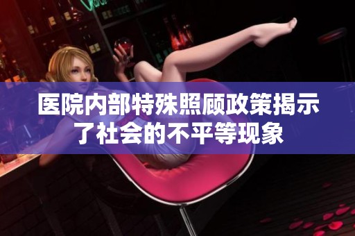 医院内部特殊照顾政策揭示了社会的不平等现象