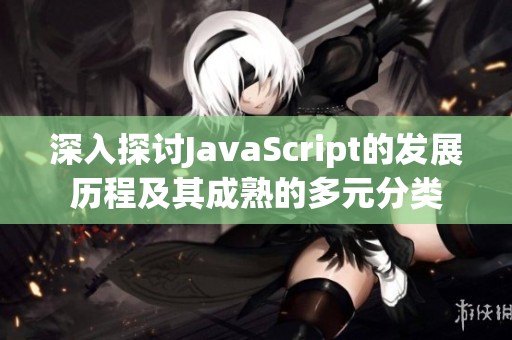 深入探讨JavaScript的发展历程及其成熟的多元分类