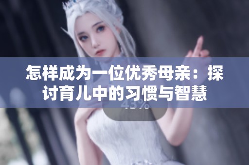 怎样成为一位优秀母亲：探讨育儿中的习惯与智慧