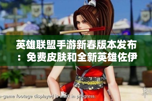 英雄联盟手游新春版本发布：免费皮肤和全新英雄佐伊登场