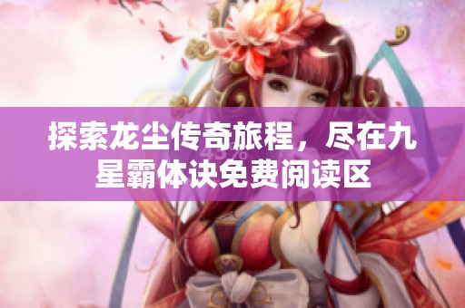 探索龙尘传奇旅程，尽在九星霸体诀免费阅读区