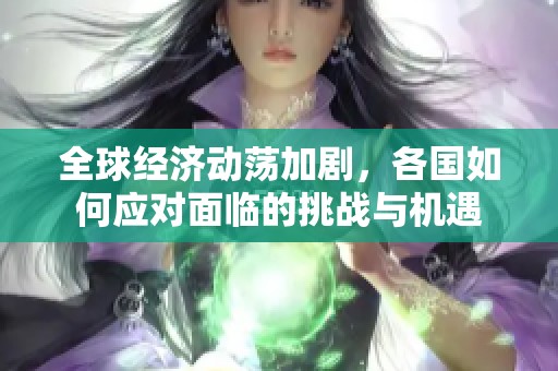 全球经济动荡加剧，各国如何应对面临的挑战与机遇