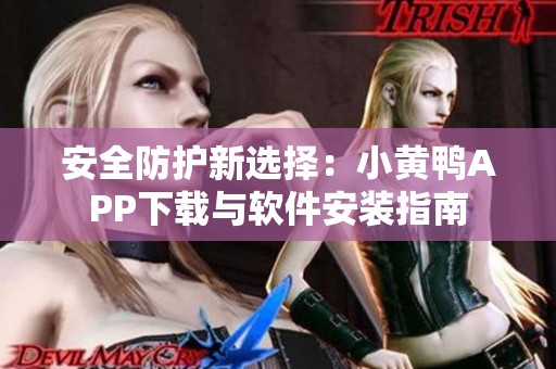 安全防护新选择：小黄鸭APP下载与软件安装指南