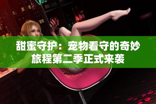 甜蜜守护：宠物看守的奇妙旅程第二季正式来袭
