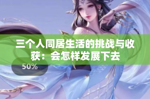 三个人同居生活的挑战与收获：会怎样发展下去