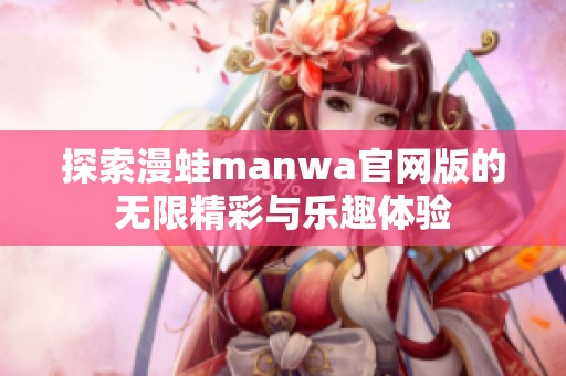 探索漫蛙manwa官网版的无限精彩与乐趣体验