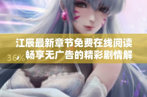 江辰最新章节免费在线阅读，畅享无广告的精彩剧情解析