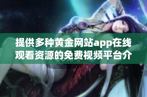 提供多种黄金网站app在线观看资源的免费视频平台介绍