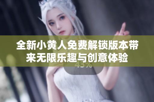 全新小黄人免费解锁版本带来无限乐趣与创意体验