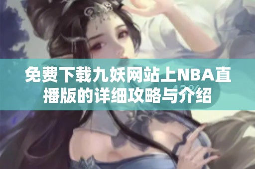 免费下载九妖网站上NBA直播版的详细攻略与介绍