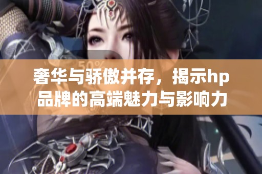 奢华与骄傲并存，揭示hp品牌的高端魅力与影响力