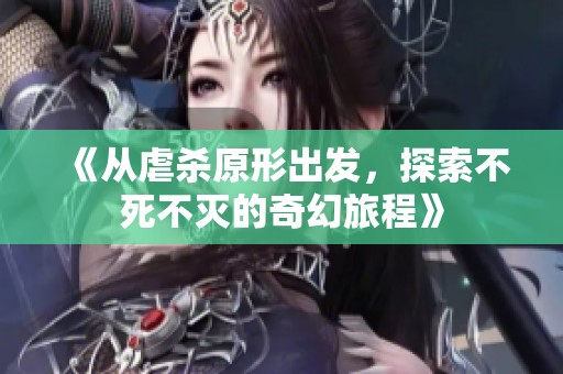 《从虐杀原形出发，探索不死不灭的奇幻旅程》