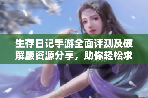 生存日记手游全面评测及破解版资源分享，助你轻松求生