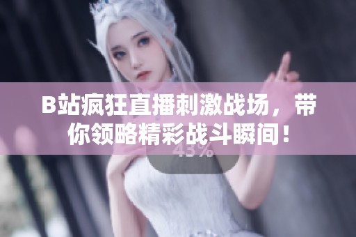 B站疯狂直播刺激战场，带你领略精彩战斗瞬间！
