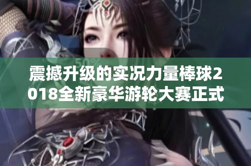 震撼升级的实况力量棒球2018全新豪华游轮大赛正式开启