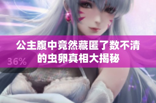 公主腹中竟然藏匿了数不清的虫卵真相大揭秘