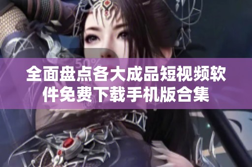 全面盘点各大成品短视频软件免费下载手机版合集