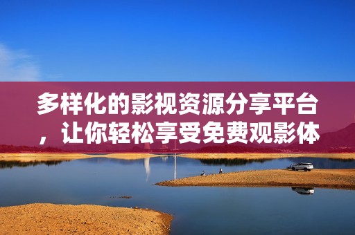 多样化的影视资源分享平台，让你轻松享受免费观影体验