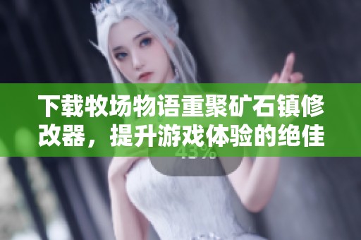下载牧场物语重聚矿石镇修改器，提升游戏体验的绝佳工具