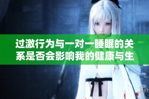 过激行为与一对一睡眠的关系是否会影响我的健康与生活质量