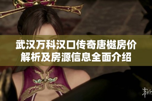 武汉万科汉口传奇唐樾房价解析及房源信息全面介绍