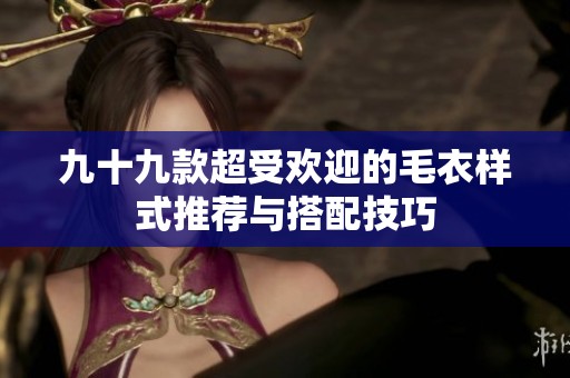 九十九款超受欢迎的毛衣样式推荐与搭配技巧