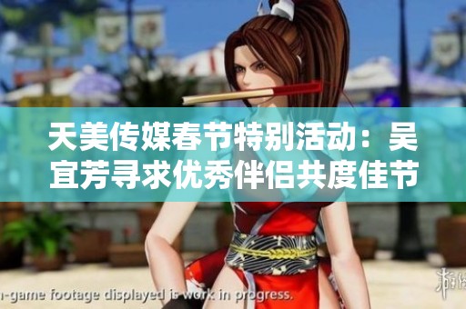 天美传媒春节特别活动：吴宜芳寻求优秀伴侣共度佳节
