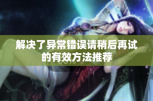 解决了异常错误请稍后再试的有效方法推荐