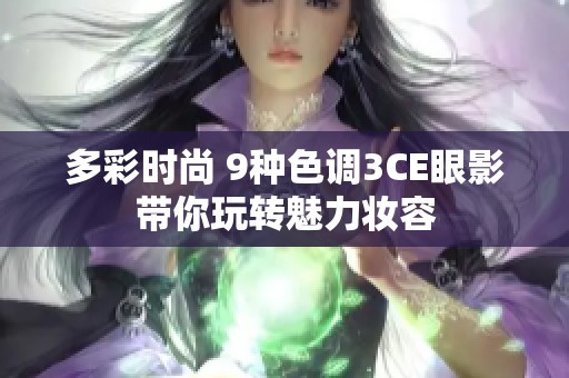 多彩时尚 9种色调3CE眼影带你玩转魅力妆容