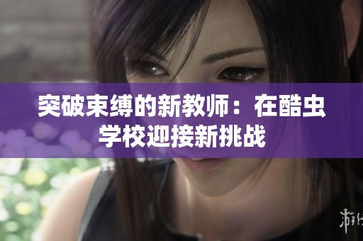 突破束缚的新教师：在酷虫学校迎接新挑战