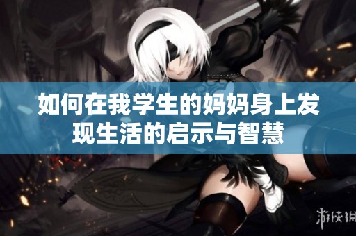 如何在我学生的妈妈身上发现生活的启示与智慧