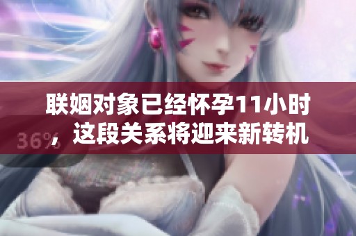 联姻对象已经怀孕11小时，这段关系将迎来新转机