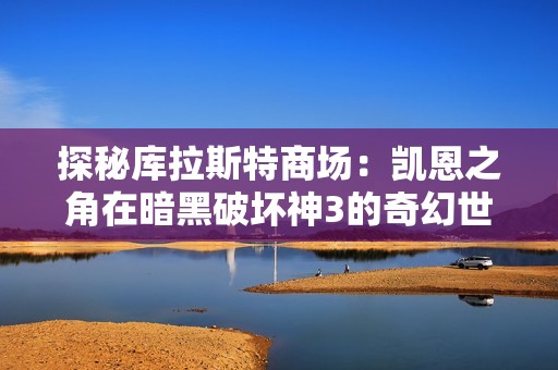 探秘库拉斯特商场：凯恩之角在暗黑破坏神3的奇幻世界