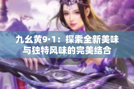 九幺黄9·1：探索全新美味与独特风味的完美结合