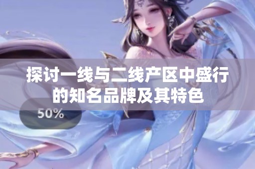 探讨一线与二线产区中盛行的知名品牌及其特色