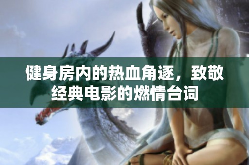 健身房内的热血角逐，致敬经典电影的燃情台词