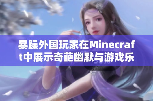 暴躁外国玩家在Minecraft中展示奇葩幽默与游戏乐趣