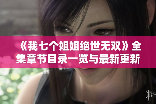 《我七个姐姐绝世无双》全集章节目录一览与最新更新动态