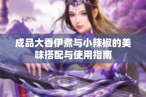 成品大香伊煮与小辣椒的美味搭配与使用指南