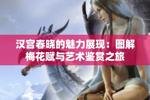 汉宫春晓的魅力展现：图解梅花赋与艺术鉴赏之旅