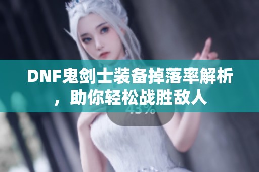 DNF鬼剑士装备掉落率解析，助你轻松战胜敌人