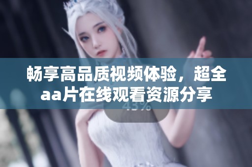 畅享高品质视频体验，超全aa片在线观看资源分享