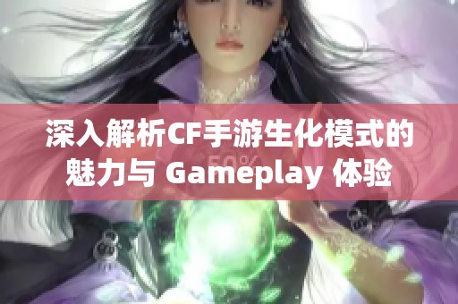 深入解析CF手游生化模式的魅力与 Gameplay 体验