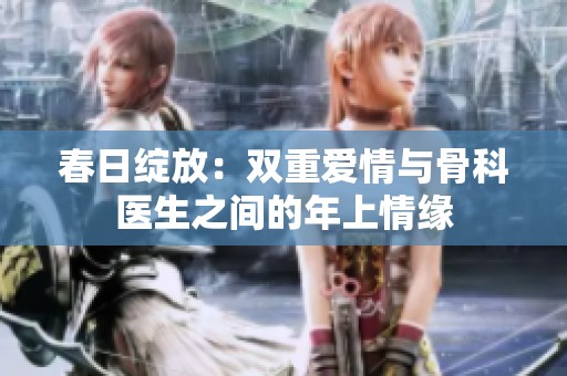 春日绽放：双重爱情与骨科医生之间的年上情缘